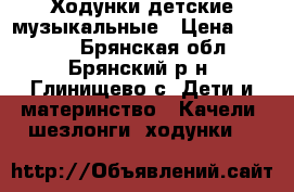Ходунки детские музыкальные › Цена ­ 1 000 - Брянская обл., Брянский р-н, Глинищево с. Дети и материнство » Качели, шезлонги, ходунки   